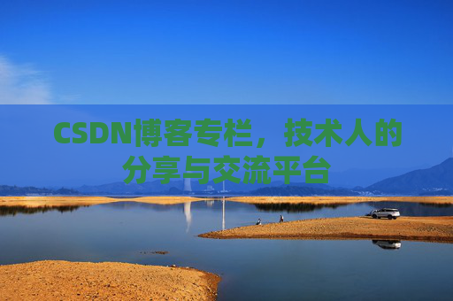 CSDN博客专栏，技术人的分享与交流平台